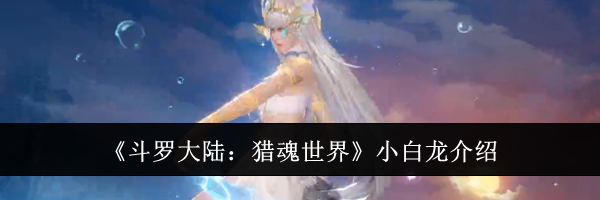 《斗罗大陆：猎魂世界》小白龙介绍