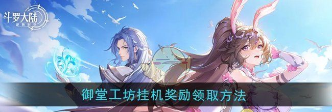 《斗罗大陆：逆转时空》御堂工坊挂机奖励领取方法