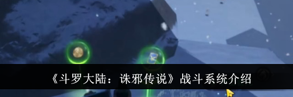 《斗罗大陆：诛邪传说》战斗系统介绍