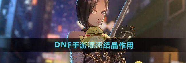 《DNF手游》混沌结晶作用介绍