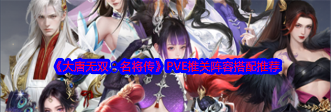 《大唐无双：名将传》PVE推关阵容搭配推荐