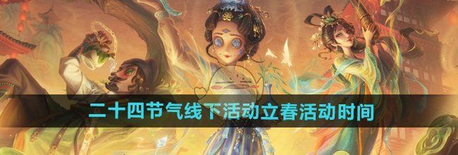 《第五人格》二十四节气线下活动立春活动时间