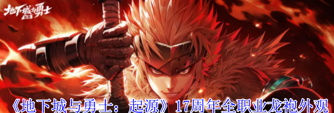 《地下城与勇士：起源》17周年全职业龙袍外观一览