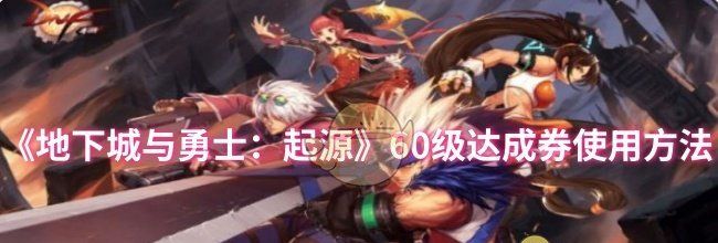 《地下城与勇士：起源》60级达成券使用方法