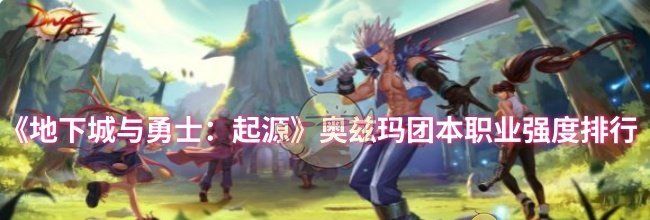 《地下城与勇士：起源》奥兹玛团本职业强度排行