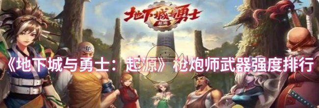 《地下城与勇士：起源》枪炮师武器强度排行