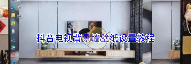 抖音电视背景墙壁纸设置教程