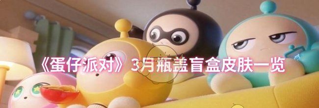 《蛋仔派对》3月瓶盖盲盒皮肤一览