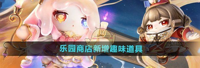 《蛋仔派对》乐园商店新增趣味道具介绍