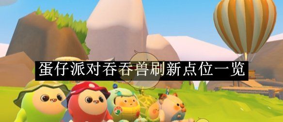 《蛋仔派对》吞吞兽刷新点位一览
