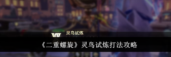 《二重螺旋》灵鸟试炼打法攻略