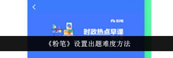 《粉笔》设置出题难度方法