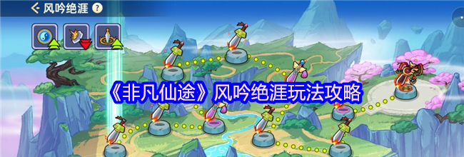 《非凡仙途》风吟绝涯玩法攻略
