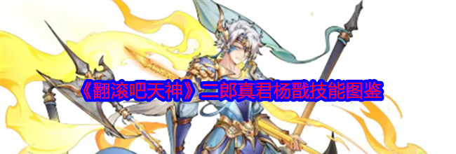 《翻滚吧天神》二郎真君杨戬技能图鉴