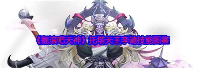 《翻滚吧天神》托塔天王李靖技能图鉴