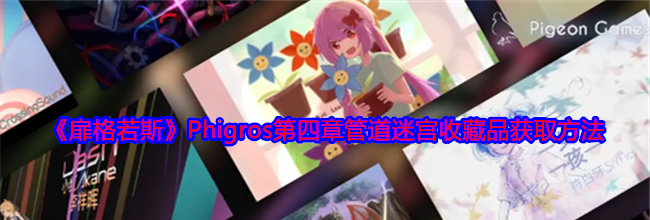 《扉格若斯》Phigros第四章管道迷宫收藏品获取方法