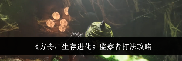 《方舟：生存进化》监察者打法攻略