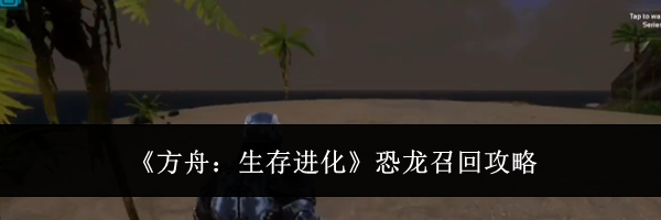 《方舟：生存进化》恐龙召回攻略