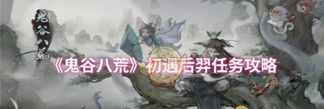 《鬼谷八荒》初遇后羿任务攻略