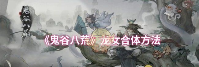 《鬼谷八荒》龙女合体方法