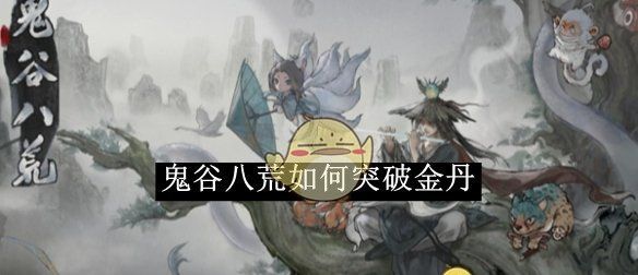《鬼谷八荒》突破金丹境攻略