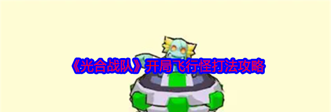《光合战队》开局飞行怪打法攻略