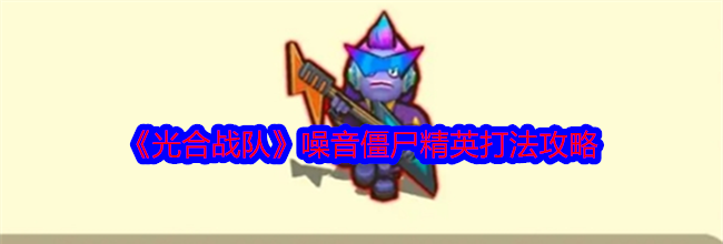 《光合战队》噪音僵尸精英打法攻略