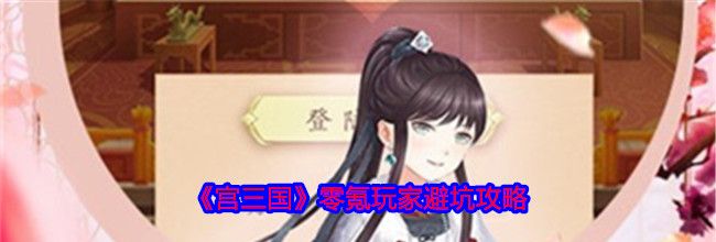 《宫三国》零氪玩家避坑攻略
