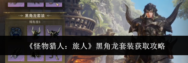 《怪物猎人：旅人》黑角龙套装获取攻略