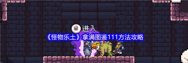 《怪物乐土》拿满图鉴111方法攻略