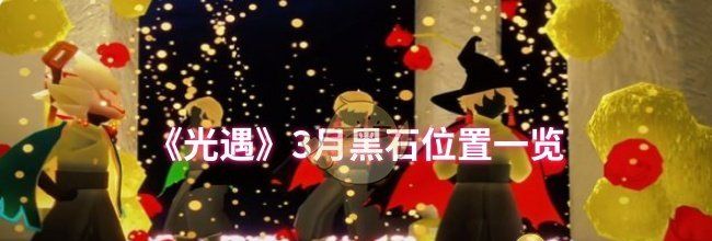 《光遇》3月黑石位置一览