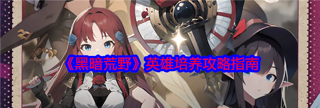 《黑暗荒野》英雄培养攻略指南