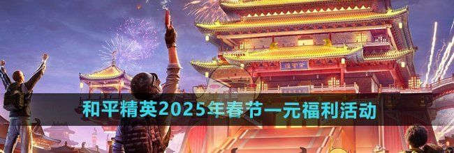 《和平精英》2025年春节一元福利活动介绍