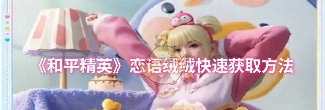 《和平精英》恋语绒绒快速获取方法