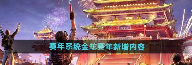 《和平精英》赛年系统金蛇赛年新增内容