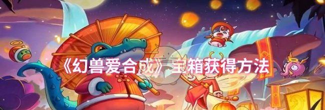 《幻兽爱合成》宝箱获得方法