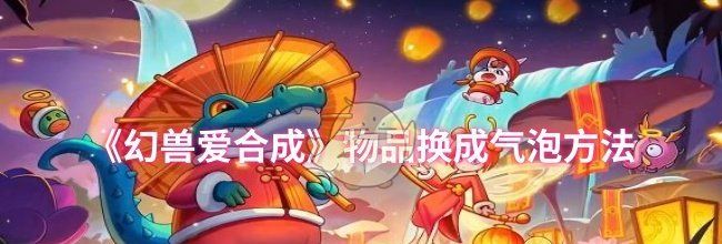 《幻兽爱合成》物品换成气泡方法