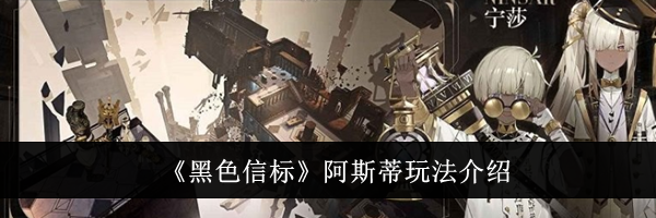 《黑色信标》阿斯蒂玩法介绍