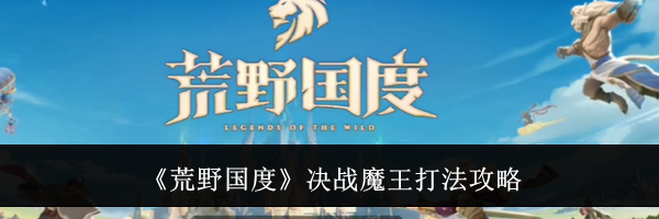 《荒野国度》决战魔王打法攻略