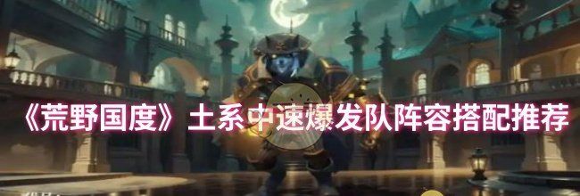 《荒野国度》土系中速爆发队阵容搭配推荐