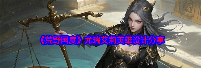 《荒野国度》尤瑞艾莉英雄设计分享