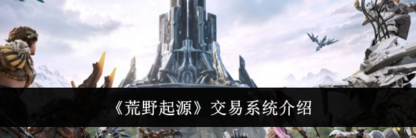 《荒野起源》交易系统介绍