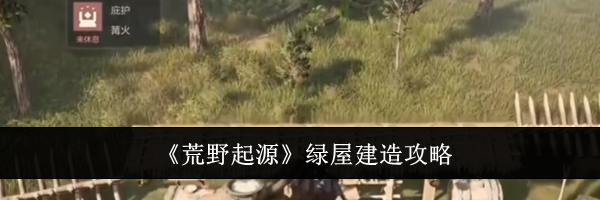 《荒野起源》绿屋建造攻略