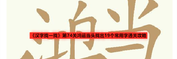 《汉字找一找》第74关鸿运当头找出19个常用字通关攻略