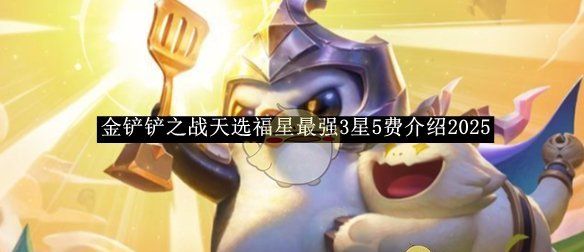《金铲铲之战》天选福星最强3星5费介绍2025