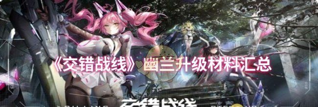 《交错战线》幽兰升级材料汇总