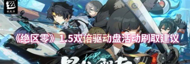 《绝区零》1.5双倍驱动盘活动刷取建议
