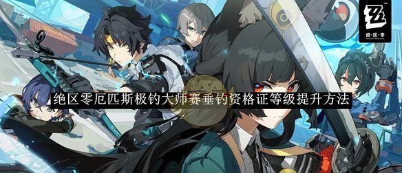 《绝区零》厄匹斯极钓大师赛垂钓资格证等级提升方法介绍