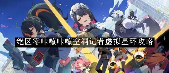 《绝区零》咔嚓咔嚓空洞记者虚拟星环攻略
