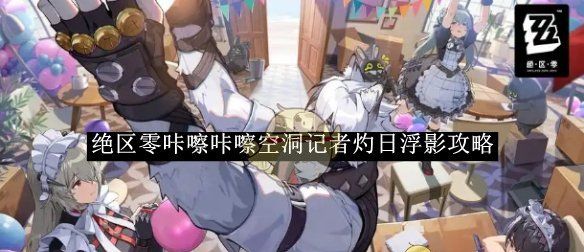 《绝区零》咔嚓咔嚓空洞记者灼日浮影攻略